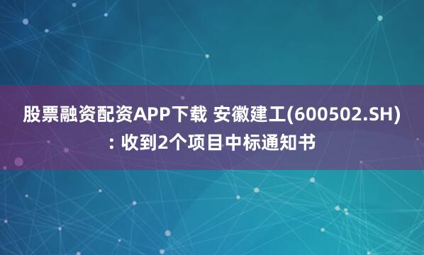 股票融资配资APP下载 安徽建工(600502.SH): 收到2个项目中标通知书