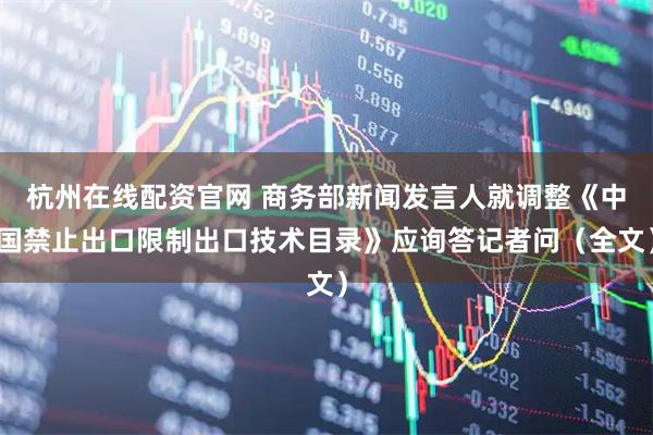 杭州在线配资官网 商务部新闻发言人就调整《中国禁止出口限制出口技术目录》应询答记者问（全文）