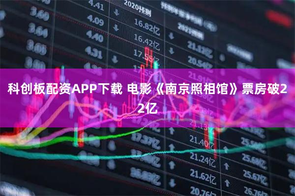 科创板配资APP下载 电影《南京照相馆》票房破22亿