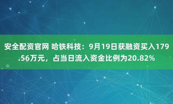 安全配资官网 哈铁科技：9月19日获融资买入179.56万元，占当日流入资金比例为20.82%