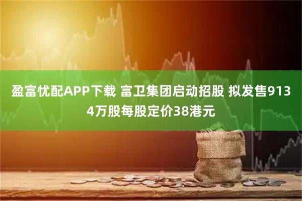 盈富忧配APP下载 富卫集团启动招股 拟发售9134万股每股定价38港元