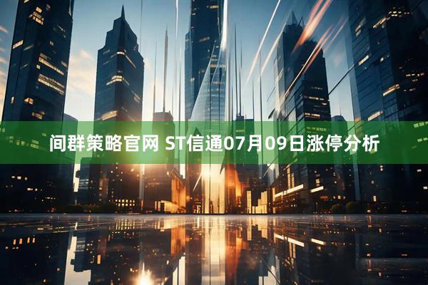 间群策略官网 ST信通07月09日涨停分析