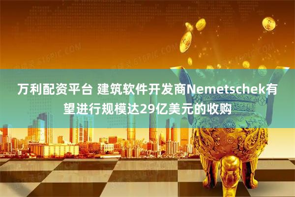 万利配资平台 建筑软件开发商Nemetschek有望进行规模达29亿美元的收购