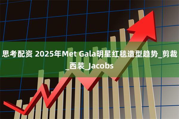 思考配资 2025年Met Gala明星红毯造型趋势_剪裁_西装_Jacobs