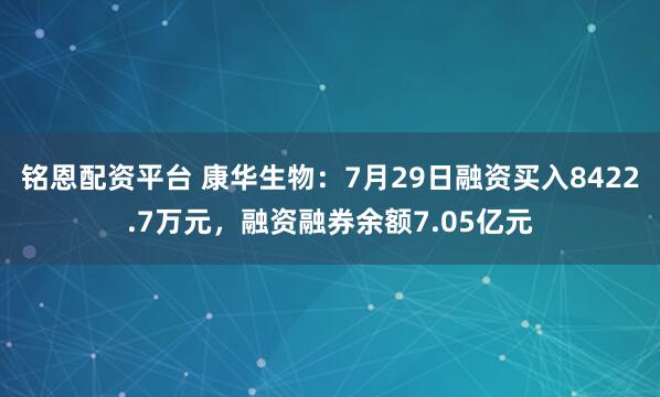 铭恩配资平台 康华生物：7月29日融资买入8422.7万元，融资融券余额7.05亿元