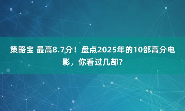 策略宝 最高8.7分！盘点2025年的10部高分电影，你看过几部？